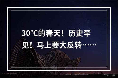30℃的春天！历史罕见！马上要大反转……