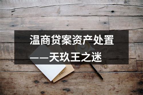 温商贷案资产处置——天玖王之迷