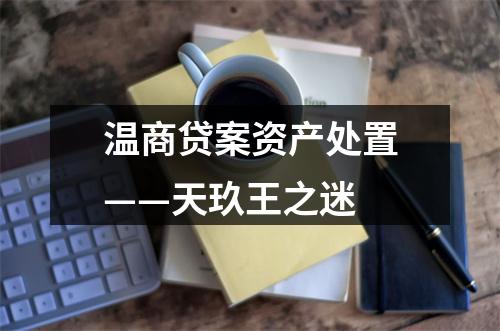 温商贷案资产处置——天玖王之迷