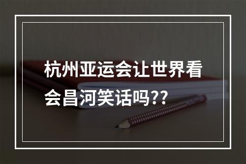 杭州亚运会让世界看会昌河笑话吗??