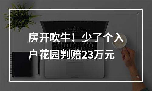 房开吹牛！少了个入户花园判赔23万元
