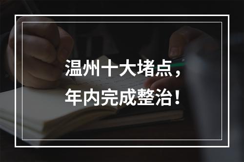 温州十大堵点，年内完成整治！