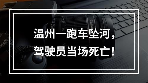温州一跑车坠河，驾驶员当场死亡！