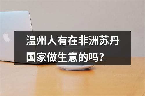 温州人有在非洲苏丹国家做生意的吗？