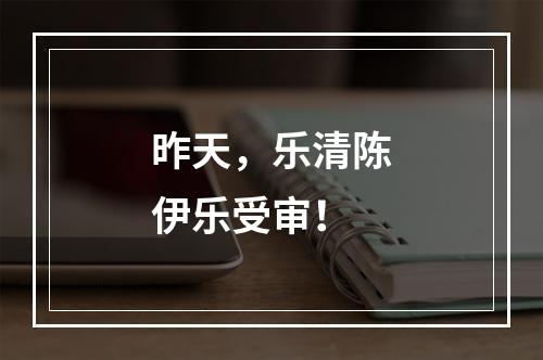 昨天，乐清陈伊乐受审！