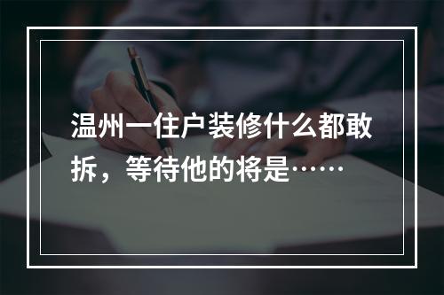 温州一住户装修什么都敢拆，等待他的将是……