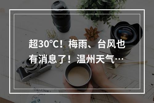超30℃！梅雨、台风也有消息了！温州天气…