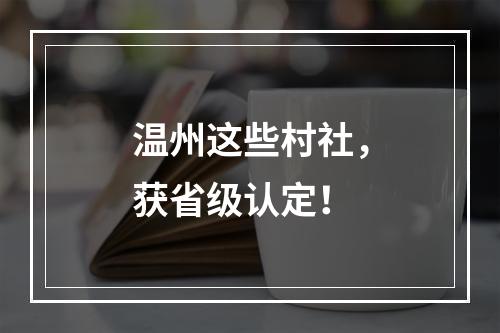 温州这些村社，获省级认定！