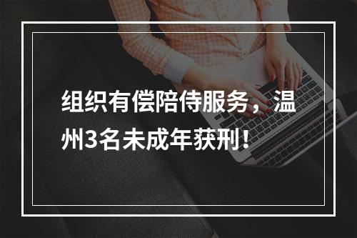 组织有偿陪侍服务，温州3名未成年获刑！