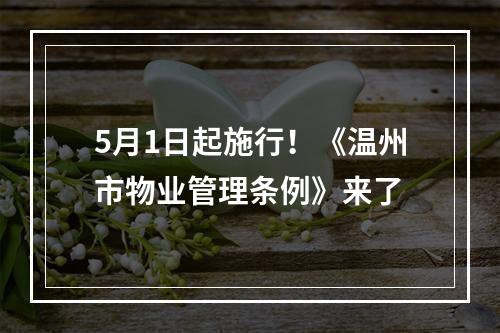 5月1日起施行！《温州市物业管理条例》来了