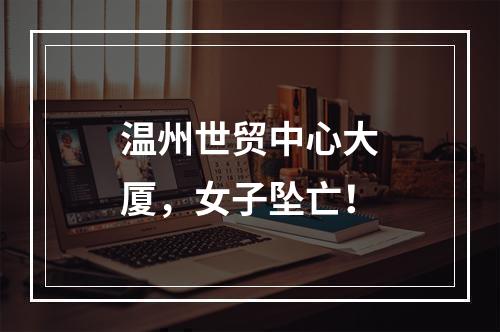 温州世贸中心大厦，女子坠亡！