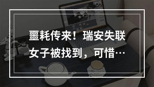 噩耗传来！瑞安失联女子被找到，可惜…
