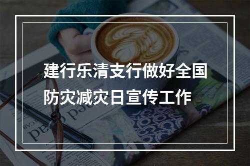 建行乐清支行做好全国防灾减灾日宣传工作