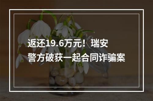 返还19.6万元！瑞安警方破获一起合同诈骗案