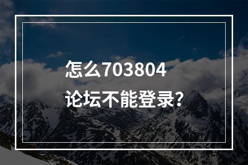 怎么703804论坛不能登录？