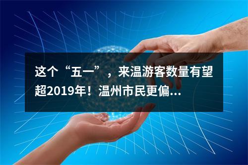 这个“五一”，来温游客数量有望超2019年！温州市民更偏爱去…