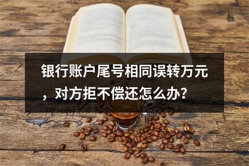 银行账户尾号相同误转万元，对方拒不偿还怎么办？