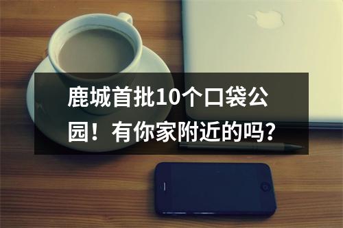 鹿城首批10个口袋公园！有你家附近的吗？