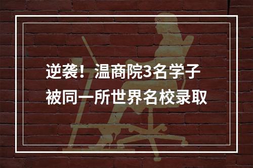 逆袭！温商院3名学子被同一所世界名校录取