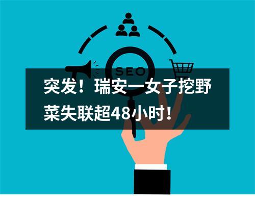 突发！瑞安一女子挖野菜失联超48小时！