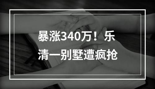 暴涨340万！乐清一别墅遭疯抢