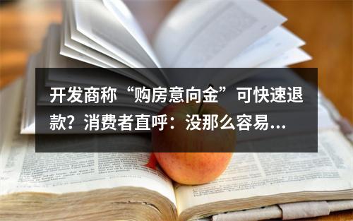 开发商称“购房意向金”可快速退款？消费者直呼：没那么容易！