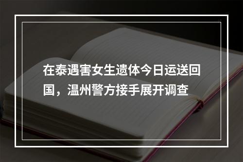 在泰遇害女生遗体今日运送回国，温州警方接手展开调查