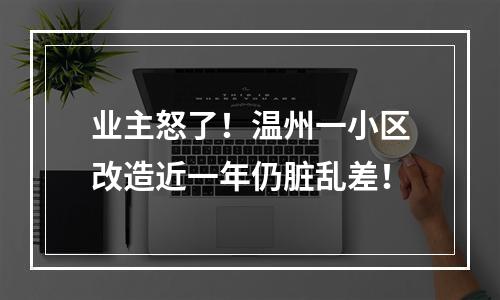 业主怒了！温州一小区改造近一年仍脏乱差！