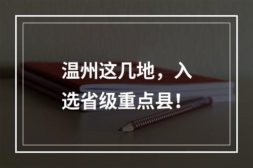 温州这几地，入选省级重点县！
