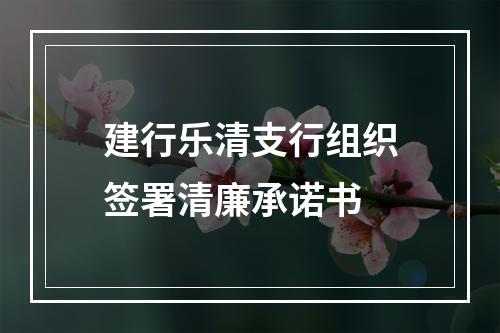 建行乐清支行组织签署清廉承诺书