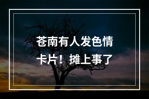 苍南有人发色情卡片！摊上事了