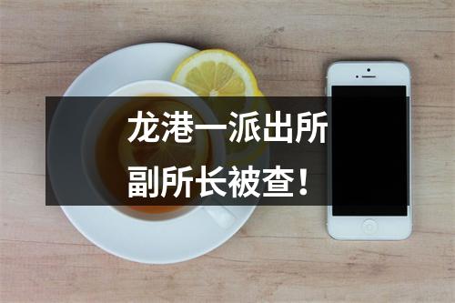 龙港一派出所副所长被查！