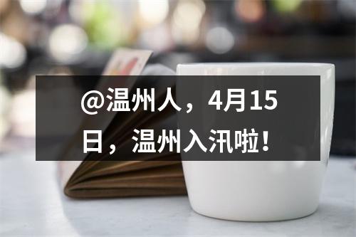 @温州人，4月15日，温州入汛啦！