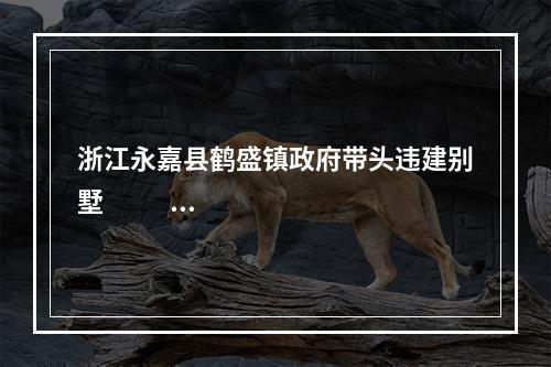 浙江永嘉县鹤盛镇政府带头违建别墅                   该不该拆