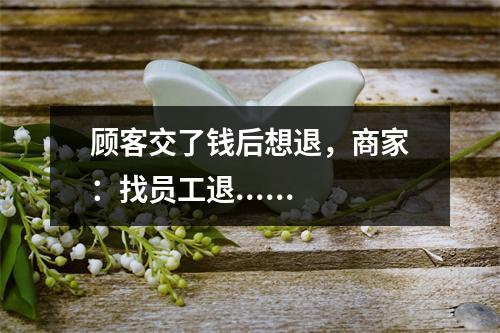顾客交了钱后想退，商家：找员工退......