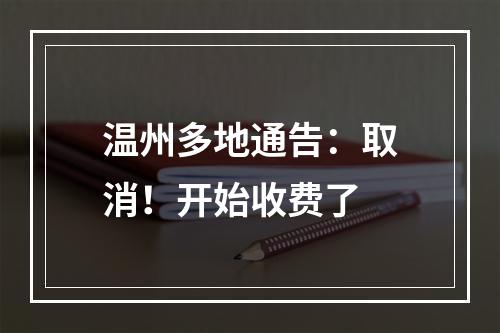 温州多地通告：取消！开始收费了