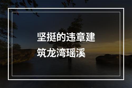 坚挺的违章建筑龙湾瑶溪