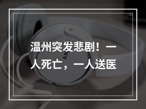 温州突发悲剧！一人死亡，一人送医
