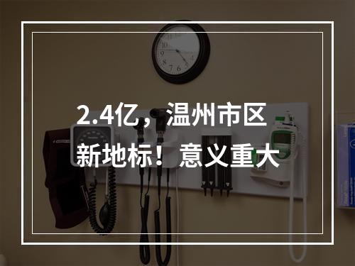 2.4亿，温州市区新地标！意义重大