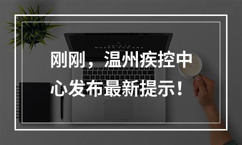 刚刚，温州疾控中心发布最新提示！