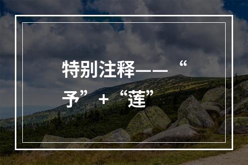 特别注释——“予”+“莲”