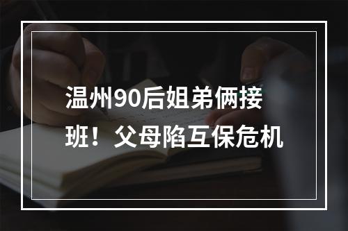 温州90后姐弟俩接班！父母陷互保危机