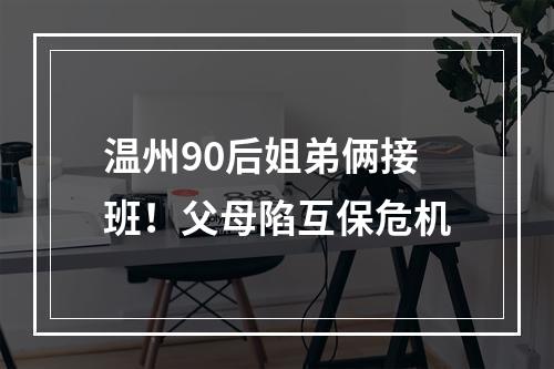 温州90后姐弟俩接班！父母陷互保危机