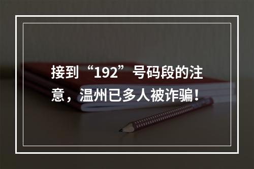 接到“192”号码段的注意，温州已多人被诈骗！