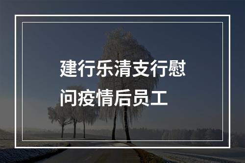 建行乐清支行慰问疫情后员工