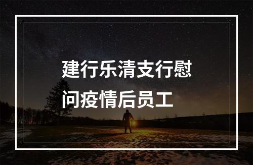 建行乐清支行慰问疫情后员工