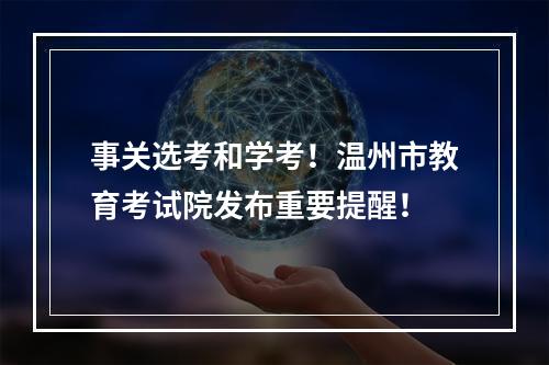 事关选考和学考！温州市教育考试院发布重要提醒！