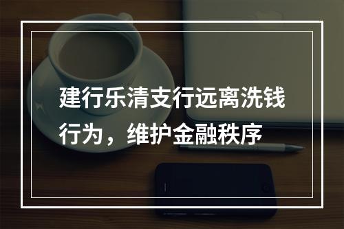 建行乐清支行远离洗钱行为，维护金融秩序