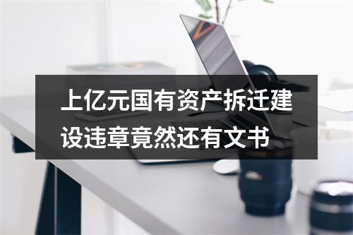 上亿元国有资产拆迁建设违章竟然还有文书