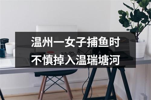 温州一女子捕鱼时不慎掉入温瑞塘河